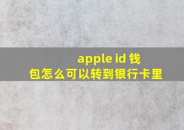 apple id 钱包怎么可以转到银行卡里